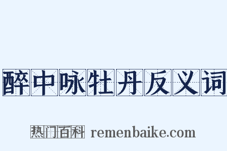 醉中咏牡丹反义词是什么意思的图片